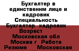 Бухгалтер в единственнм лице и кадровик › Специальность ­ Бухгалтер; кадровик › Возраст ­ 35 - Московская обл., Москва г. Работа » Резюме   . Московская обл.,Москва г.